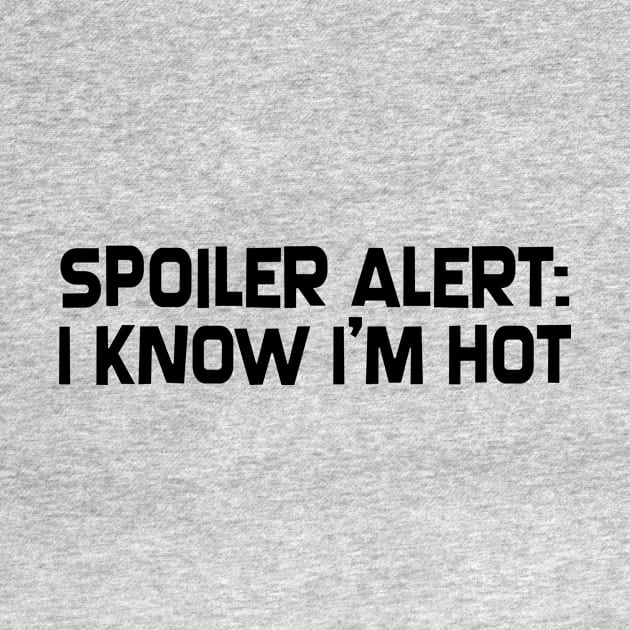 Spoiler Alert: I Know I'm Hot by SillyShirts